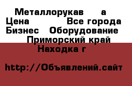 Металлорукав 4657а › Цена ­ 5 000 - Все города Бизнес » Оборудование   . Приморский край,Находка г.